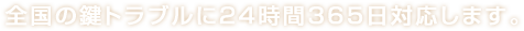 全国の鍵トラブルに24時間365日対応します。