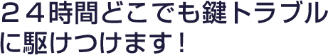２４時間どこでも鍵トラブルに駆けつけます！