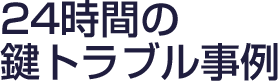 24時間の鍵トラブル事例