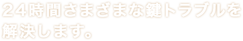 24時間さまざまな鍵トラブルを解決します。