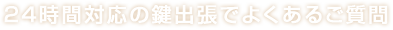 24時間対応の鍵出張でよくあるご質問